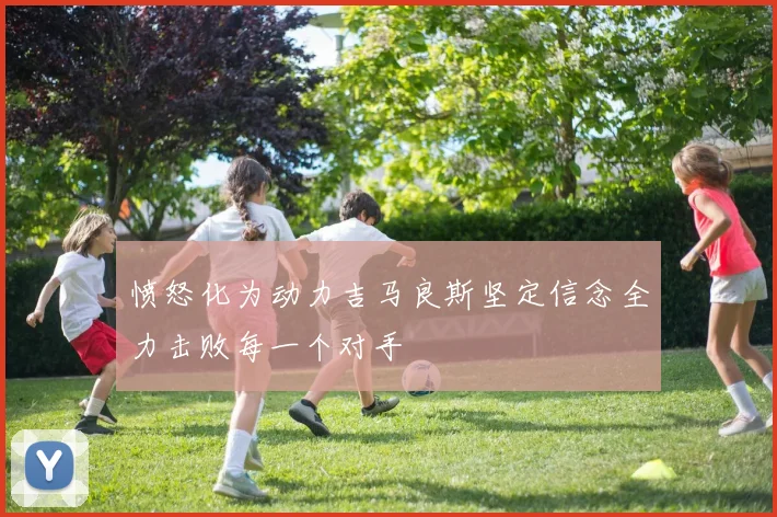 愤怒化为动力吉马良斯坚定信念全力击败每一个对手