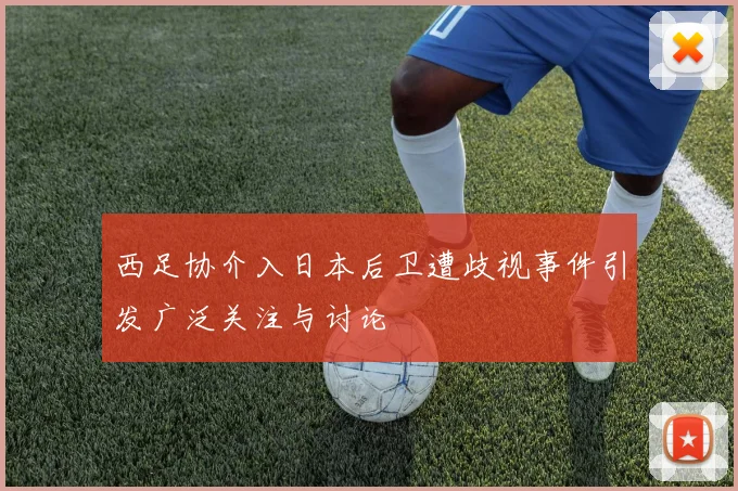 西足协介入日本后卫遭歧视事件引发广泛关注与讨论