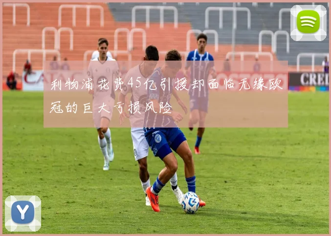 利物浦花费45亿引援却面临无缘欧冠的巨大亏损风险