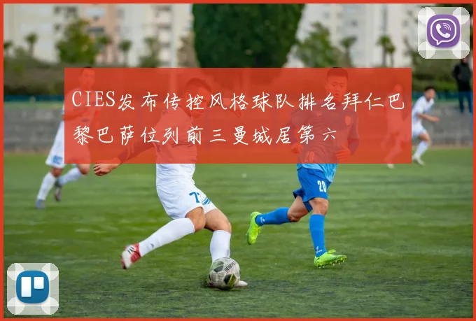 CIES发布传控风格球队排名拜仁巴黎巴萨位列前三曼城居第六