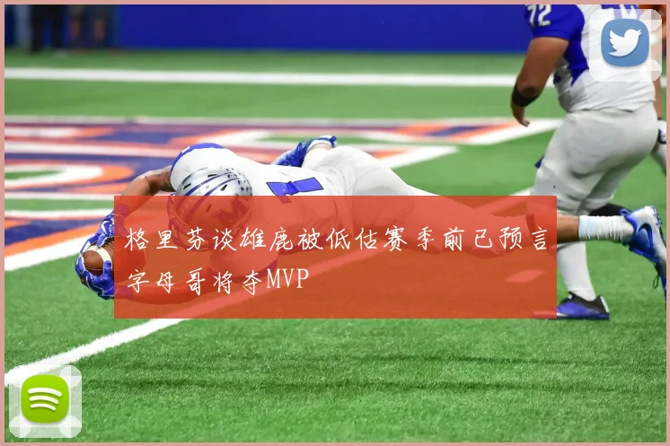 格里芬谈雄鹿被低估赛季前已预言字母哥将夺MVP