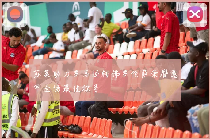 苏莱助力罗马逆转佛罗伦萨荣膺意甲全场最佳称号