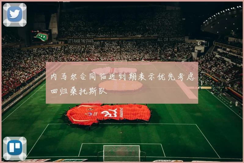 内马尔合同临近到期表示优先考虑回归桑托斯队