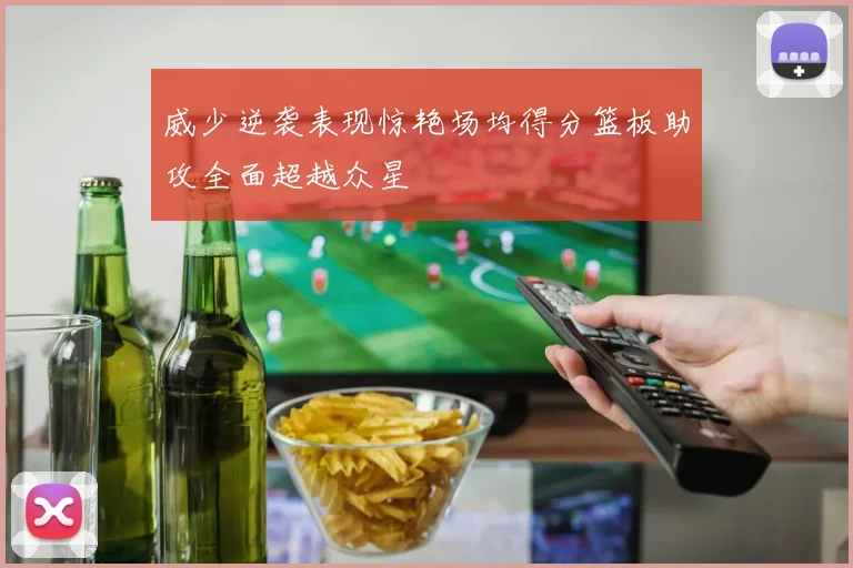 威少逆袭表现惊艳场均得分篮板助攻全面超越众星