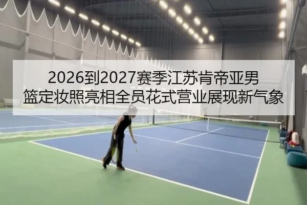 2026到2027赛季江苏肯帝亚男篮定妆照亮相全员花式营业展现新气象(LDSPORTS)